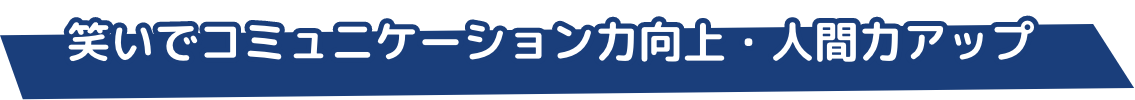 笑いでコミュニケーション力向上・人間力アップ